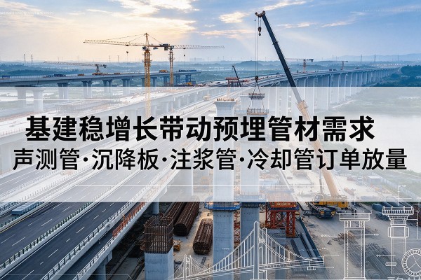 南岔基建稳增长带动预埋监测管材需求，声测管、沉降板、注浆管订单持续放量