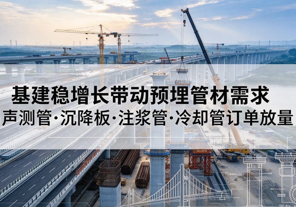 南岔基建稳增长带动预埋监测管材需求，声测管、沉降板、注浆管订单持续放量