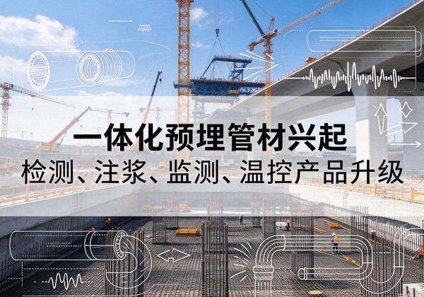 南岔一体化管材产品兴起，声测注浆一体管、多功能预埋管应用增多