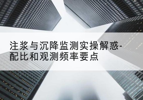 南岔水泥浆配比不当会不会造成注浆管堵管？-注浆与沉降监测实操解惑-配比和观测频率要点